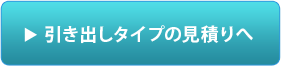 引き出しタイプのお見積りはこちら