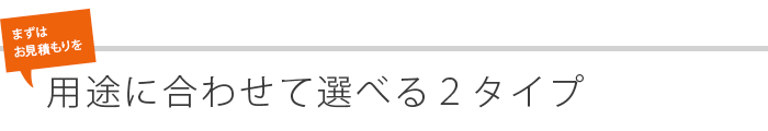 用途に合わせて選べる2タイプ