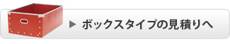 ボックスタイプのお見積りはこちら